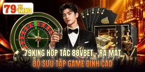 79KING Hợp Tác 88VBET - Ra Mắt Bộ Sưu Tập Game Đỉnh Cao