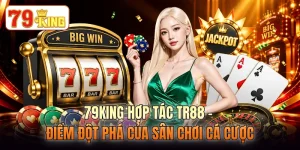 79KING Hợp Tác TR88 - Điểm Đột Phá Của Sân Chơi Cá Cược